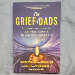 The Grief of Dads: Support and Hope for Catholic Fathers Navigating Child Loss