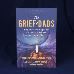 The Grief of Dads: Support and Hope for Catholic Fathers Navigating Child Loss